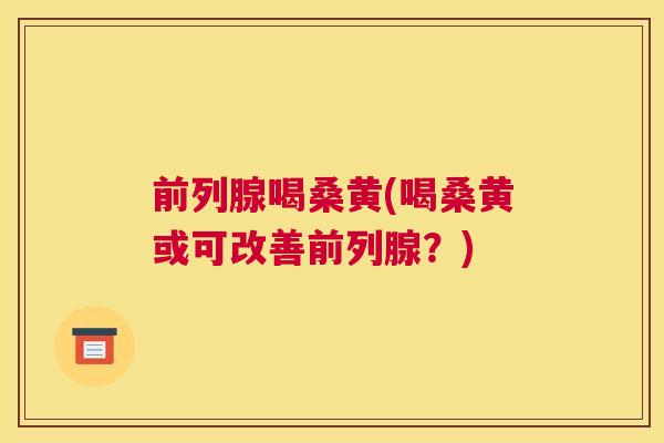 喝桑黄(喝桑黄或可改善?) 喝桑黄(喝桑黄或可改善?)