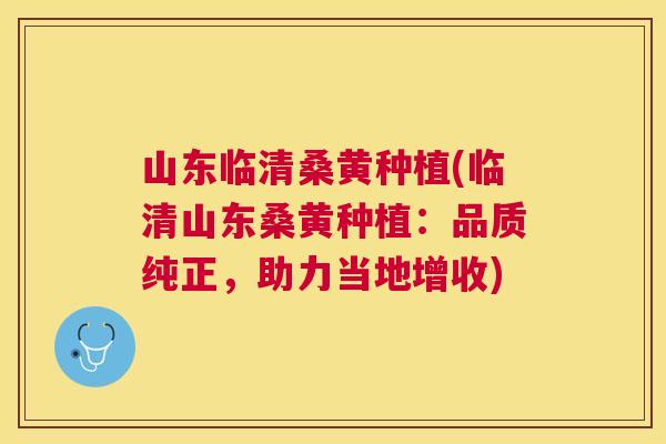 山东临清桑黄种植(临清山东桑黄种植:品质纯正,助力当地增收) 山东临清桑黄种植(临清山东桑黄种植:品质纯正,助力当地增收)