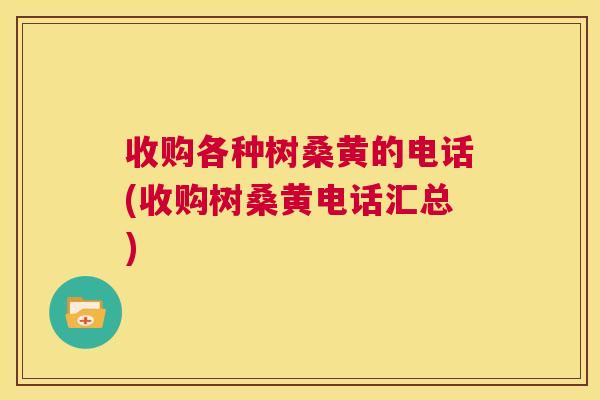 收购各种树桑黄的电话(收购树桑黄电话汇总) 收购各种树桑黄的电话(收购树桑黄电话汇总)
