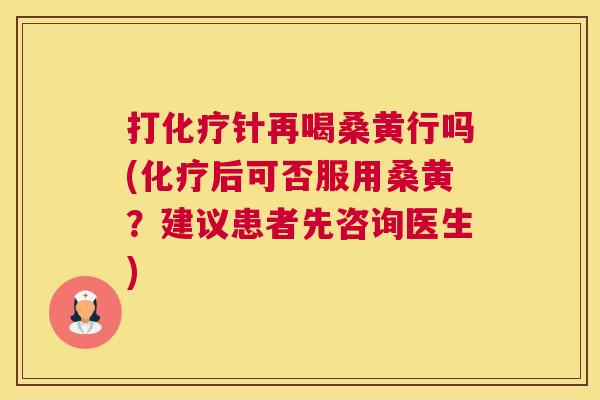 打针再喝桑黄行吗(后可否服用桑黄?建议患者先咨询医生) 打针再喝桑黄行吗(后可否服用桑黄?建议患者先咨询医生)
