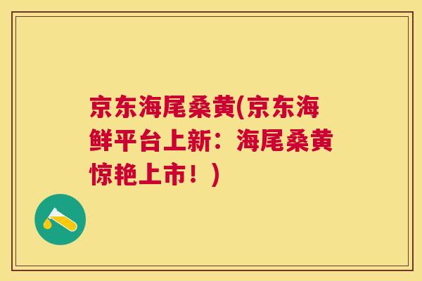 京东海尾桑黄(京东海鲜平台上新:海尾桑黄惊艳上市!) 京东海尾桑黄(京东海鲜平台上新:海尾桑黄惊艳上市!)