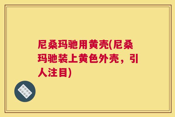 尼桑玛驰用黄壳(尼桑玛驰装上黄色外壳,引人注目) 尼桑玛驰用黄壳(尼桑玛驰装上黄色外壳,引人注目)