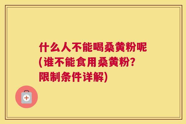 什么人不能喝桑黄粉呢(谁不能食用桑黄粉?限制条件详解) 什么人不能喝桑黄粉呢(谁不能食用桑黄粉?限制条件详解)