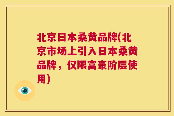 北京日本桑黄品牌(北京市场上引入日本桑黄品牌,仅限富豪阶层使用) 北京日本桑黄品牌(北京市场上引入日本桑黄品牌,仅限富豪阶层使用)