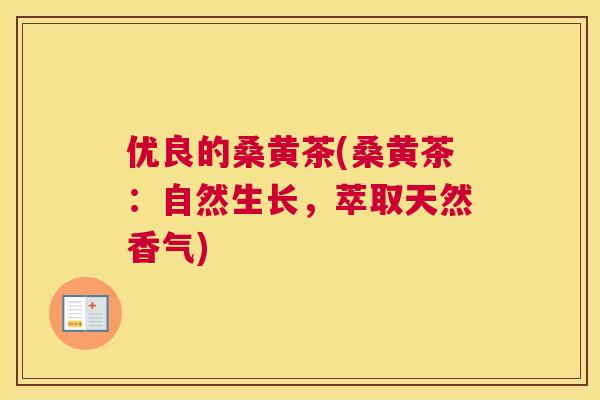 优良的桑黄茶(桑黄茶:自然生长,萃取天然香气) 优良的桑黄茶(桑黄茶:自然生长,萃取天然香气)