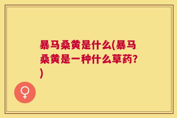 暴马桑黄是什么(暴马桑黄是一种什么草药?) 暴马桑黄是什么(暴马桑黄是一种什么草药?)