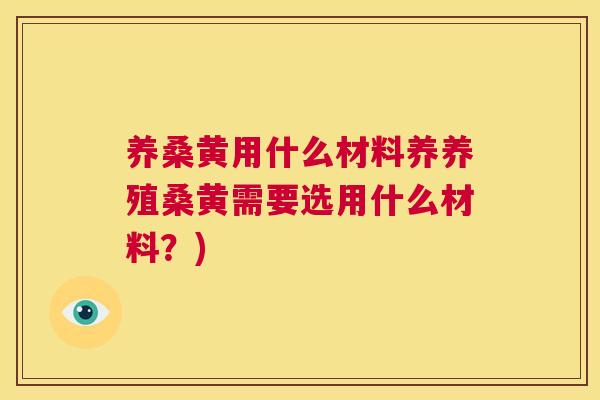养桑黄用什么材料养养殖桑黄需要选用什么材料?) 养桑黄用什么材料养养殖桑黄需要选用什么材料?)