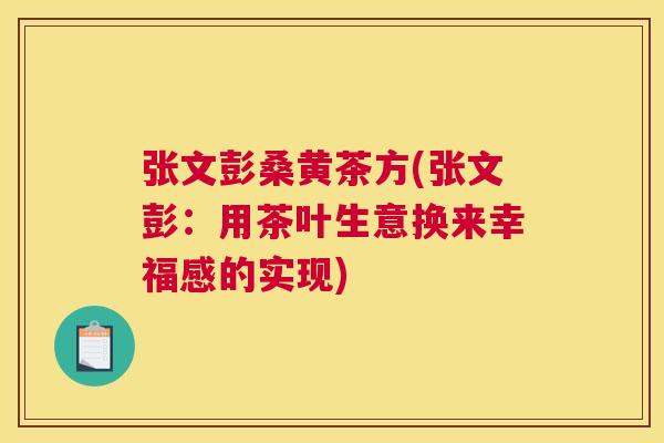 张文彭桑黄茶方(张文彭:用茶叶生意换来幸福感的实现) 张文彭桑黄茶方(张文彭:用茶叶生意换来幸福感的实现)