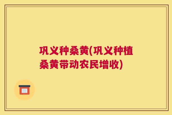 巩义种桑黄(巩义种植桑黄带动农民增收) 巩义种桑黄(巩义种植桑黄带动农民增收)
