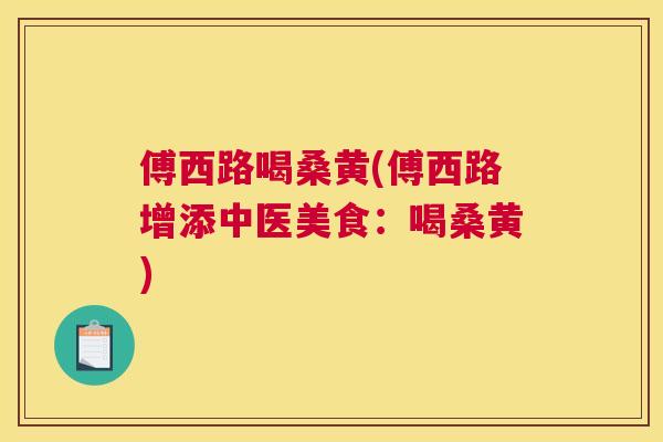 傅西路喝桑黄(傅西路增添中医美食：喝桑黄)