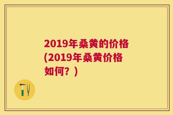 2019年桑黄的价格(2019年桑黄价格如何?) 2019年桑黄的价格(2019年桑黄价格如何?)