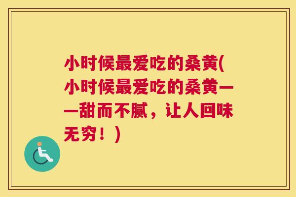 小时候爱吃的桑黄(小时候爱吃的桑黄——甜而不腻,让人回味无穷!) 小时候爱吃的桑黄(小时候爱吃的桑黄——甜而不腻,让人回味无穷!)