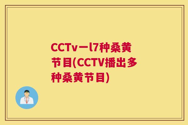 CCTv一l7种桑黄节目(CCTV播出多种桑黄节目) CCTv一l7种桑黄节目(CCTV播出多种桑黄节目)