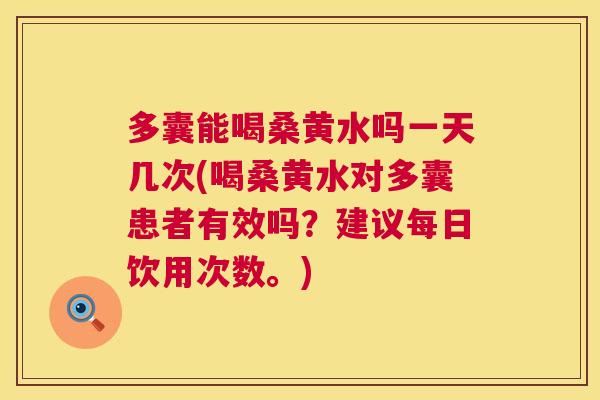 多囊能喝桑黄水吗一天几次(喝桑黄水对多囊患者有效吗?建议每日饮用次数。) 多囊能喝桑黄水吗一天几次(喝桑黄水对多囊患者有效吗?建议每日饮用次数。)