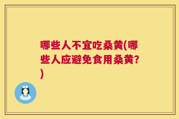 哪些人不宜吃桑黄(哪些人应避免食用桑黄?) 哪些人不宜吃桑黄(哪些人应避免食用桑黄?)