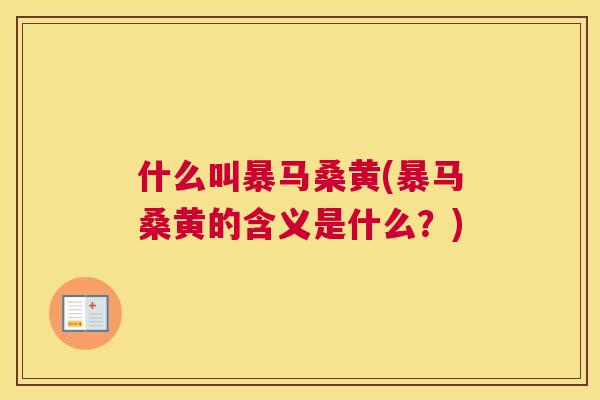 什么叫暴马桑黄(暴马桑黄的含义是什么?) 什么叫暴马桑黄(暴马桑黄的含义是什么?)