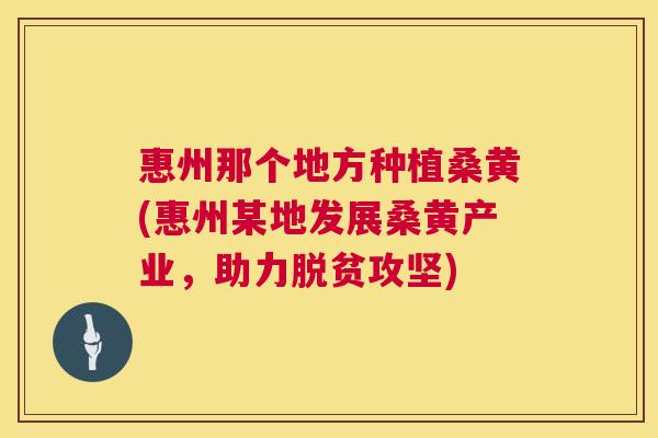 惠州那个地方种植桑黄(惠州某地发展桑黄产业,助力脱贫攻坚) 惠州那个地方种植桑黄(惠州某地发展桑黄产业,助力脱贫攻坚)