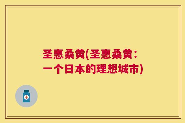 圣惠桑黄(圣惠桑黄:一个日本的理想城市) 圣惠桑黄(圣惠桑黄:一个日本的理想城市)