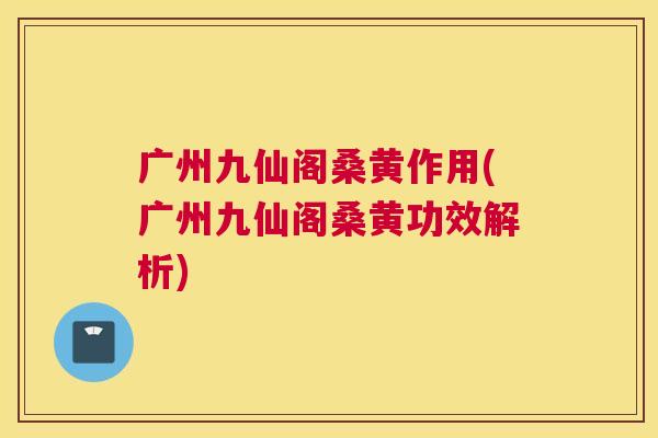 广州九仙阁桑黄作用(广州九仙阁桑黄功效解析) 广州九仙阁桑黄作用(广州九仙阁桑黄功效解析)
