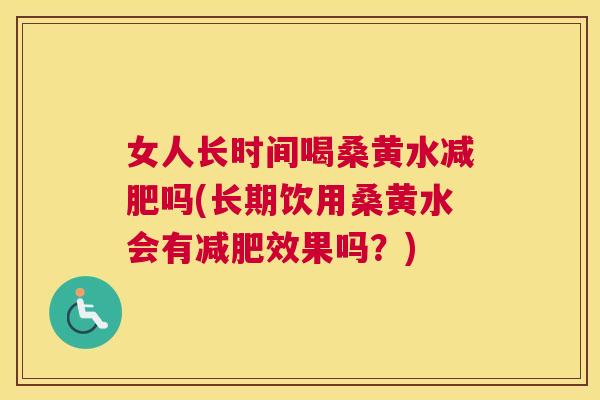 女人长时间喝桑黄水吗(长期饮用桑黄水会有效果吗?) 女人长时间喝桑黄水吗(长期饮用桑黄水会有效果吗?)