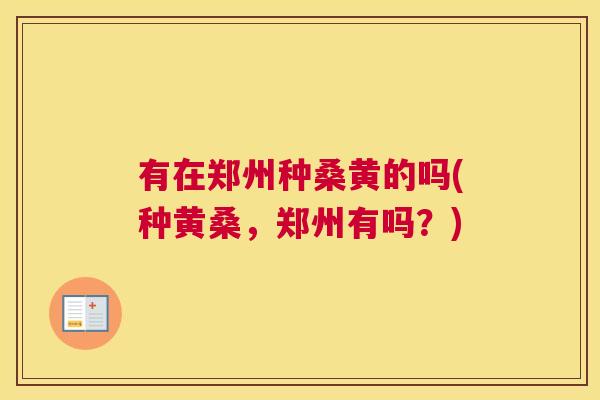 有在郑州种桑黄的吗(种黄桑,郑州有吗?) 有在郑州种桑黄的吗(种黄桑,郑州有吗?)