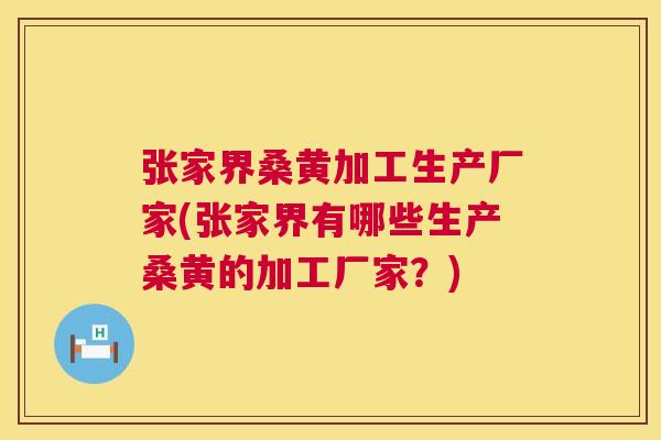 张家界桑黄加工生产厂家(张家界有哪些生产桑黄的加工厂家?) 张家界桑黄加工生产厂家(张家界有哪些生产桑黄的加工厂家?)