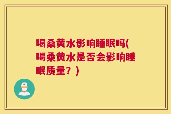 喝桑黄水影响吗(喝桑黄水是否会影响质量?) 喝桑黄水影响吗(喝桑黄水是否会影响质量?)