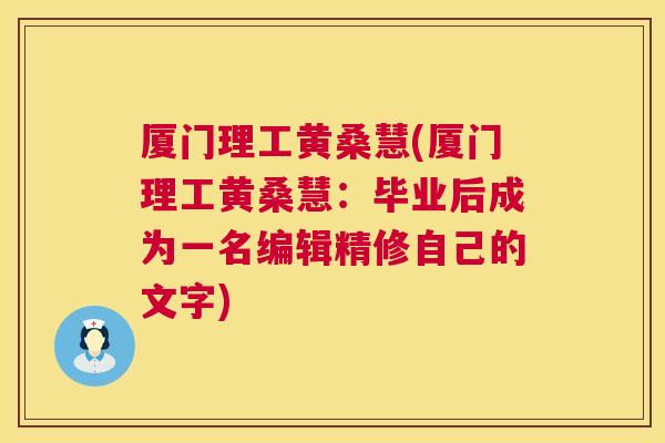 厦门理工黄桑慧(厦门理工黄桑慧:毕业后成为一名编辑精修自己的文字) 厦门理工黄桑慧(厦门理工黄桑慧:毕业后成为一名编辑精修自己的文字)