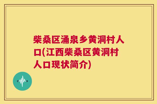 柴桑区涌泉乡黄洞村人口(江西柴桑区黄洞村人口现状简介) 柴桑区涌泉乡黄洞村人口(江西柴桑区黄洞村人口现状简介)