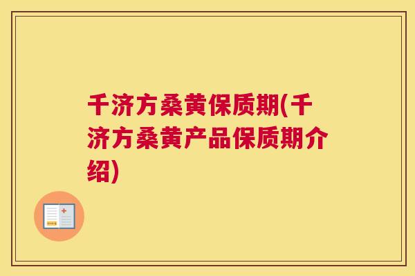 千济方桑黄保质期(千济方桑黄产品保质期介绍) 千济方桑黄保质期(千济方桑黄产品保质期介绍)