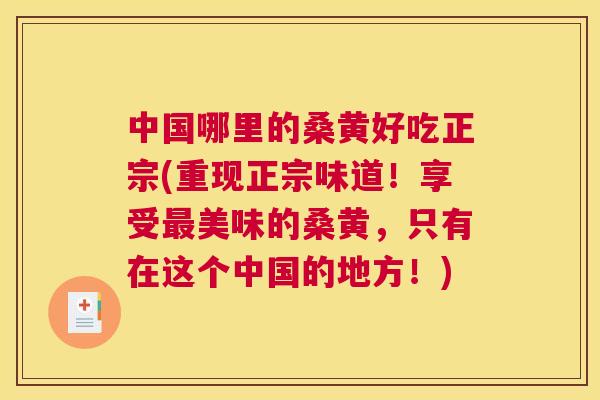 中国哪里的桑黄好吃正宗(重现正宗味道!享受美味的桑黄,只有在这个中国的地方!) 中国哪里的桑黄好吃正宗(重现正宗味道!享受美味的桑黄,只有在这个中国的地方!)