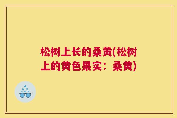 松树上长的桑黄(松树上的黄色果实:桑黄) 松树上长的桑黄(松树上的黄色果实:桑黄)