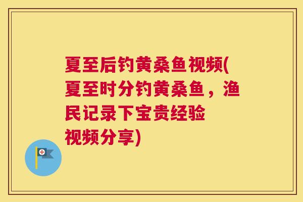 夏至后钓黄桑鱼视频(夏至时分钓黄桑鱼,渔民记录下宝贵经验 视频分享) 夏至后钓黄桑鱼视频(夏至时分钓黄桑鱼,渔民记录下宝贵经验 视频分享)