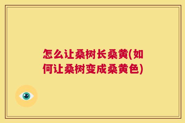 怎么让桑树长桑黄(如何让桑树变成桑黄色) 怎么让桑树长桑黄(如何让桑树变成桑黄色)