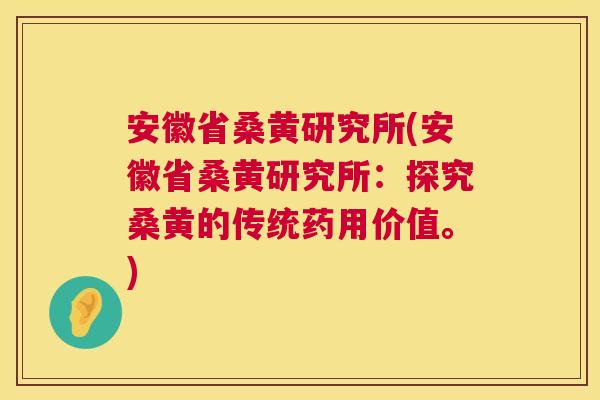 安徽省桑黄研究所(安徽省桑黄研究所:探究桑黄的传统药用价值。) 安徽省桑黄研究所(安徽省桑黄研究所:探究桑黄的传统药用价值。)