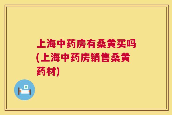 上海房有桑黄买吗(上海房销售桑黄药材) 上海房有桑黄买吗(上海房销售桑黄药材)