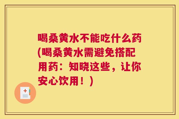 喝桑黄水不能吃什么药(喝桑黄水需避免搭配用药:知晓这些,让你安心饮用!) 喝桑黄水不能吃什么药(喝桑黄水需避免搭配用药:知晓这些,让你安心饮用!)