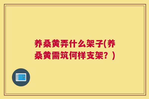 养桑黄弄什么架子(养桑黄需筑何样支架?) 养桑黄弄什么架子(养桑黄需筑何样支架?)