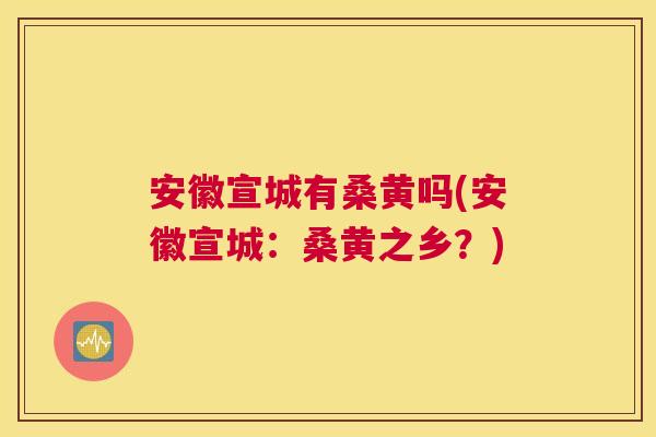 安徽宣城有桑黄吗(安徽宣城:桑黄之乡?) 安徽宣城有桑黄吗(安徽宣城:桑黄之乡?)