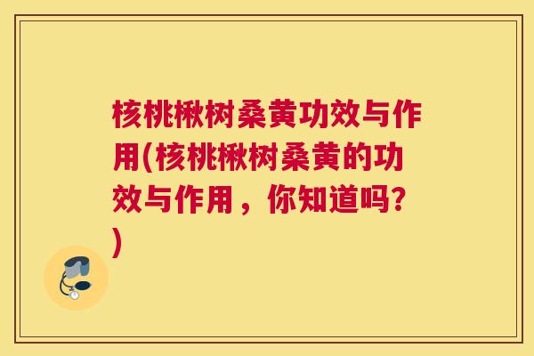 核桃楸树桑黄功效与作用(核桃楸树桑黄的功效与作用,你知道吗?) 核桃楸树桑黄功效与作用(核桃楸树桑黄的功效与作用,你知道吗?)