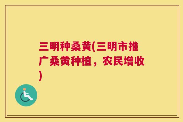 三明种桑黄(三明市推广桑黄种植,农民增收) 三明种桑黄(三明市推广桑黄种植,农民增收)