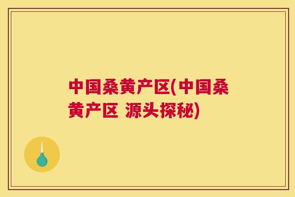 中国桑黄产区(中国桑黄产区 源头探秘) 中国桑黄产区(中国桑黄产区 源头探秘)