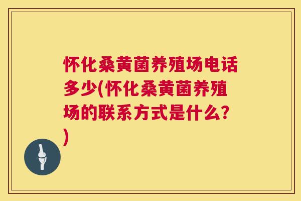 怀化桑黄菌养殖场电话多少(怀化桑黄菌养殖场的联系方式是什么?) 怀化桑黄菌养殖场电话多少(怀化桑黄菌养殖场的联系方式是什么?)