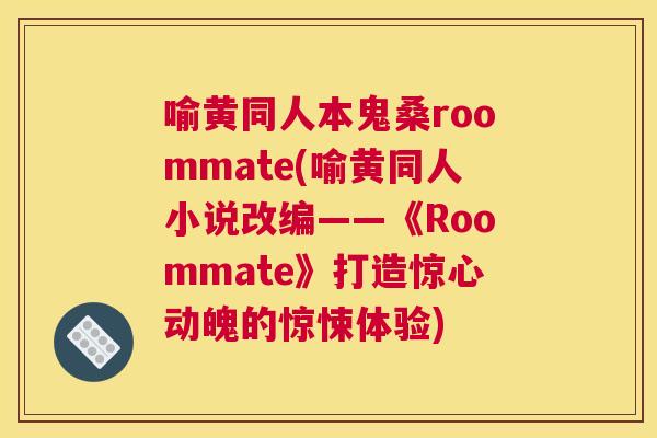 喻黄同人本鬼桑roommate(喻黄同人小说改编——《Roommate》打造惊心动魄的惊悚体验) 喻黄同人本鬼桑roommate(喻黄同人小说改编——《Roommate》打造惊心动魄的惊悚体验)