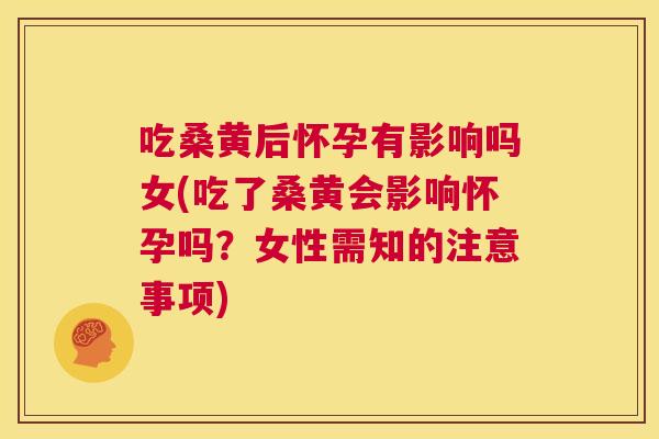 吃桑黄后怀孕有影响吗女(吃了桑黄会影响怀孕吗?女性需知的注意事项) 吃桑黄后怀孕有影响吗女(吃了桑黄会影响怀孕吗?女性需知的注意事项)