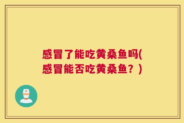 了能吃黄桑鱼吗(能否吃黄桑鱼?) 了能吃黄桑鱼吗(能否吃黄桑鱼?)