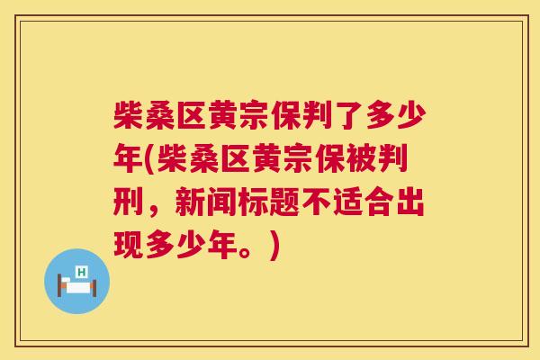 柴桑区黄宗保判了多少年(柴桑区黄宗保被判刑,新闻标题不适合出现多少年。) 柴桑区黄宗保判了多少年(柴桑区黄宗保被判刑,新闻标题不适合出现多少年。)