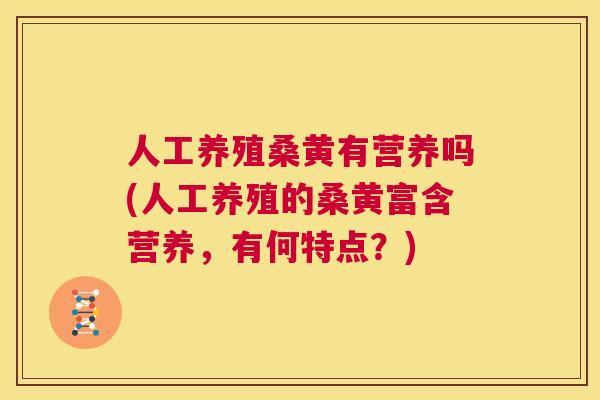 人工养殖桑黄有营养吗(人工养殖的桑黄富含营养,有何特点?) 人工养殖桑黄有营养吗(人工养殖的桑黄富含营养,有何特点?)