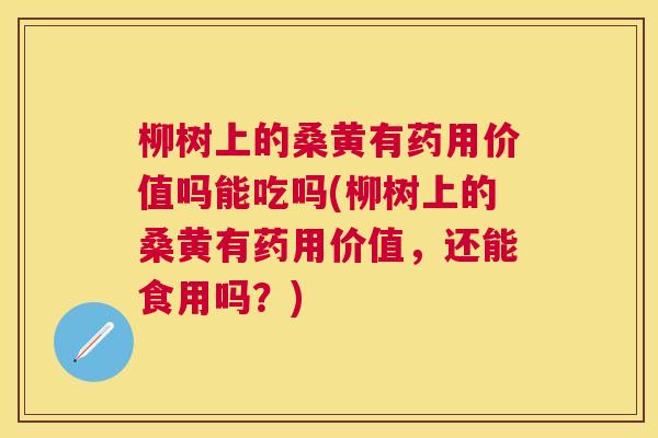 柳树上的桑黄有药用价值吗能吃吗(柳树上的桑黄有药用价值,还能食用吗?) 柳树上的桑黄有药用价值吗能吃吗(柳树上的桑黄有药用价值,还能食用吗?)