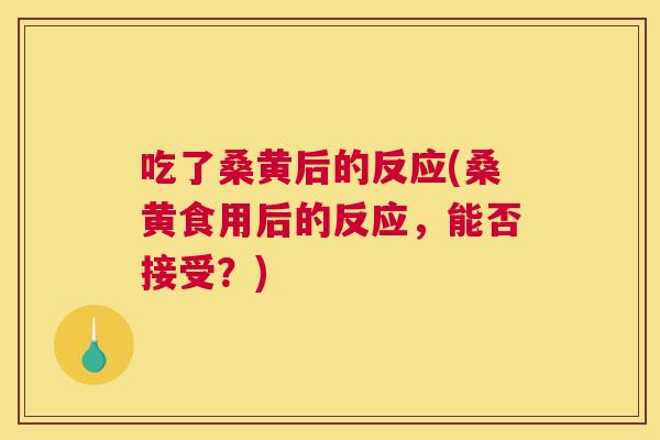 吃了桑黄后的反应(桑黄食用后的反应,能否接受?) 吃了桑黄后的反应(桑黄食用后的反应,能否接受?)